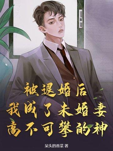 被退婚后,我成了未婚妻高不可攀的神!